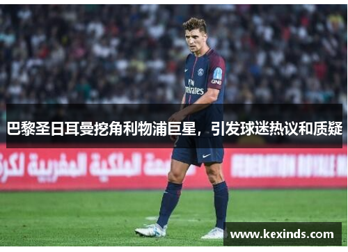 巴黎圣日耳曼挖角利物浦巨星，引发球迷热议和质疑