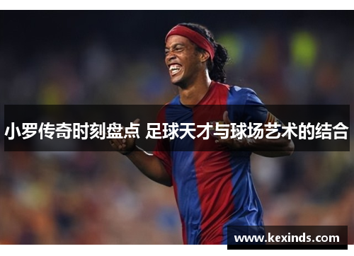 小罗传奇时刻盘点 足球天才与球场艺术的结合