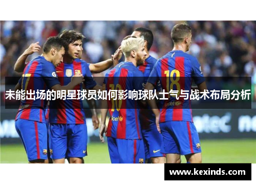 未能出场的明星球员如何影响球队士气与战术布局分析