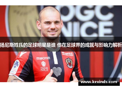 扬尼斯姓氏的足球明星是谁 他在足球界的成就与影响力解析