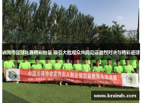 讷河市足球比赛精彩纷呈 吸引大批观众共同见证激烈对决与精彩进球