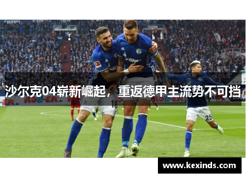 沙尔克04崭新崛起，重返德甲主流势不可挡