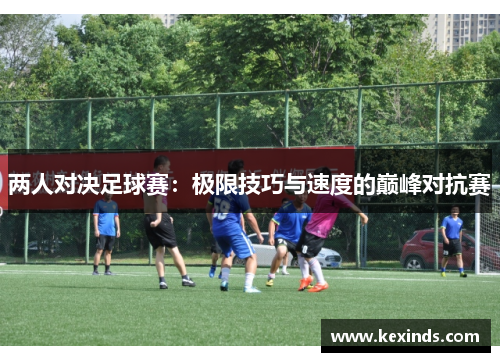 两人对决足球赛：极限技巧与速度的巅峰对抗赛