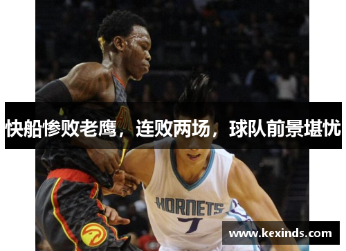 快船惨败老鹰，连败两场，球队前景堪忧